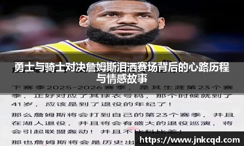 勇士与骑士对决詹姆斯泪洒赛场背后的心路历程与情感故事
