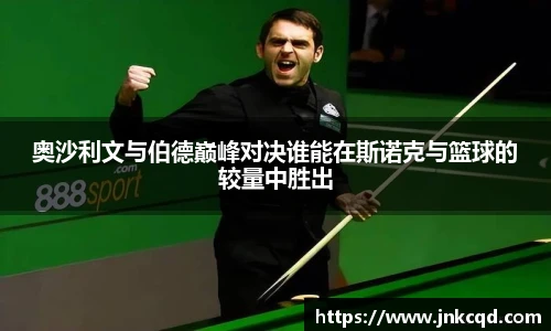 奥沙利文与伯德巅峰对决谁能在斯诺克与篮球的较量中胜出