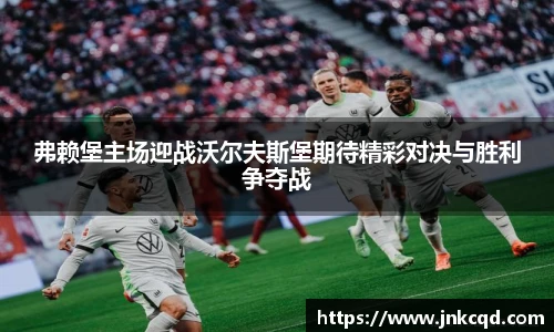 弗赖堡主场迎战沃尔夫斯堡期待精彩对决与胜利争夺战