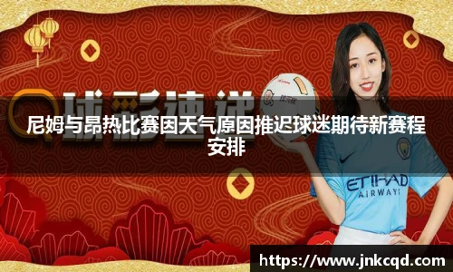 尼姆与昂热比赛因天气原因推迟球迷期待新赛程安排