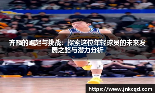 齐麟的崛起与挑战：探索这位年轻球员的未来发展之路与潜力分析