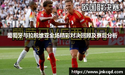 葡萄牙与拉脱维亚全场精彩对决回顾及赛后分析
